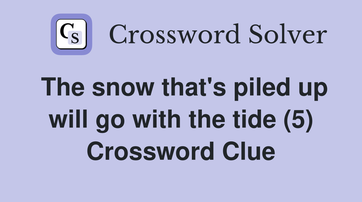 The snow that's piled up will go with the tide (5) Crossword Clue