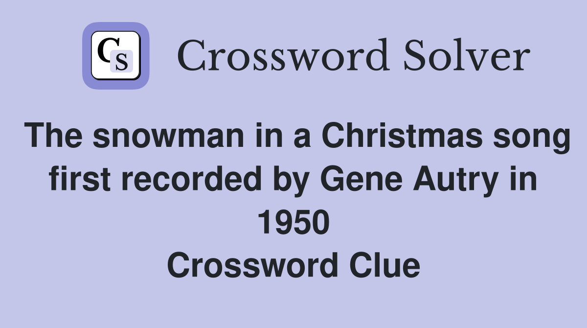 The snowman in a Christmas song first recorded by Gene Autry in 1950 Crossword Clue