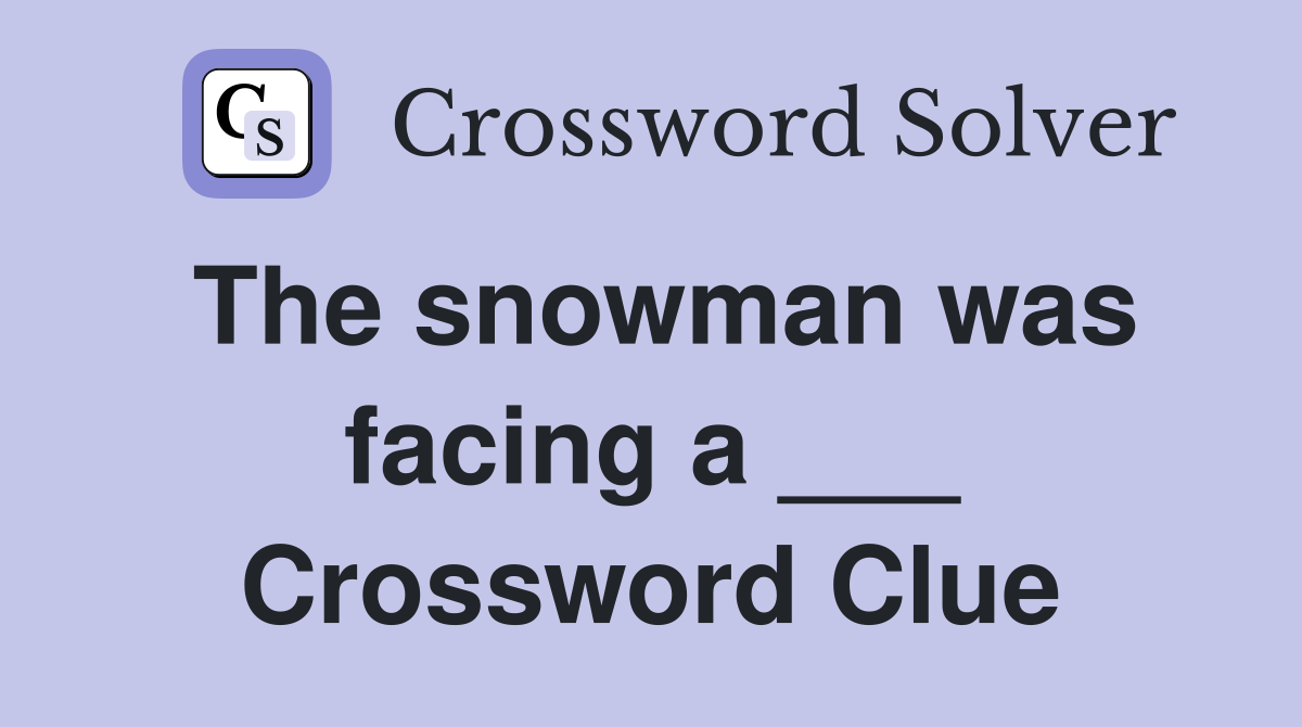 The snowman was facing a ___ Crossword Clue