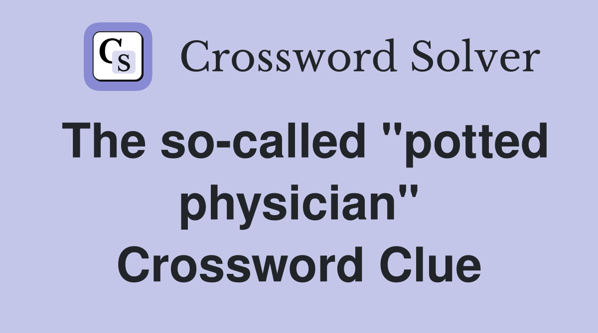 The so-called "potted physician" Crossword Clue