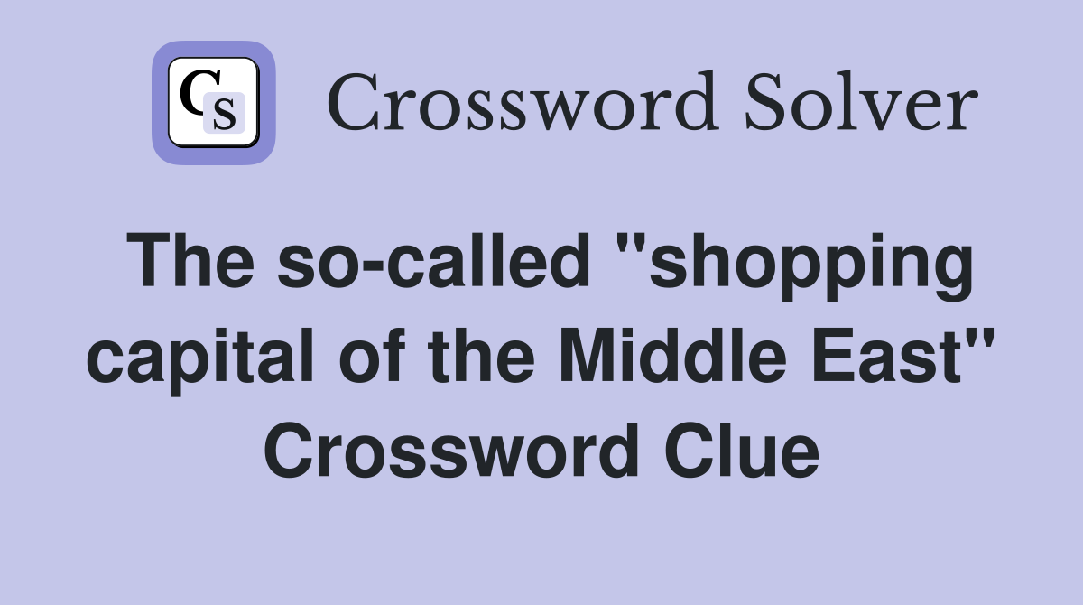 The so-called "shopping capital of the Middle East" Crossword Clue