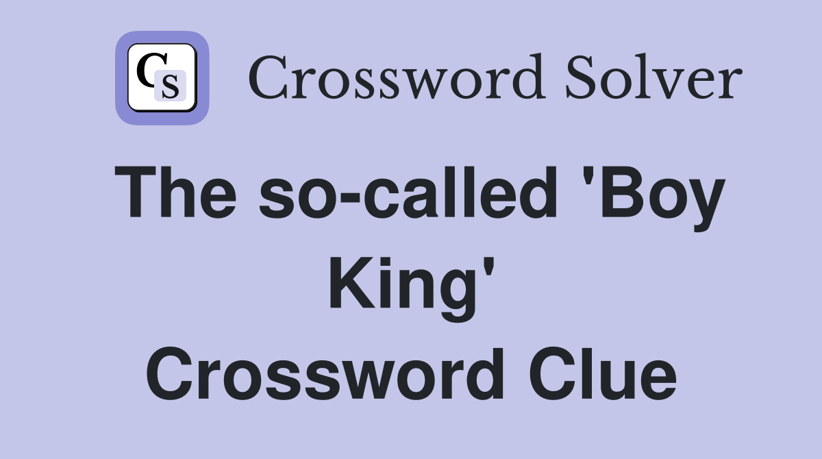 The so-called 'Boy King' Crossword Clue