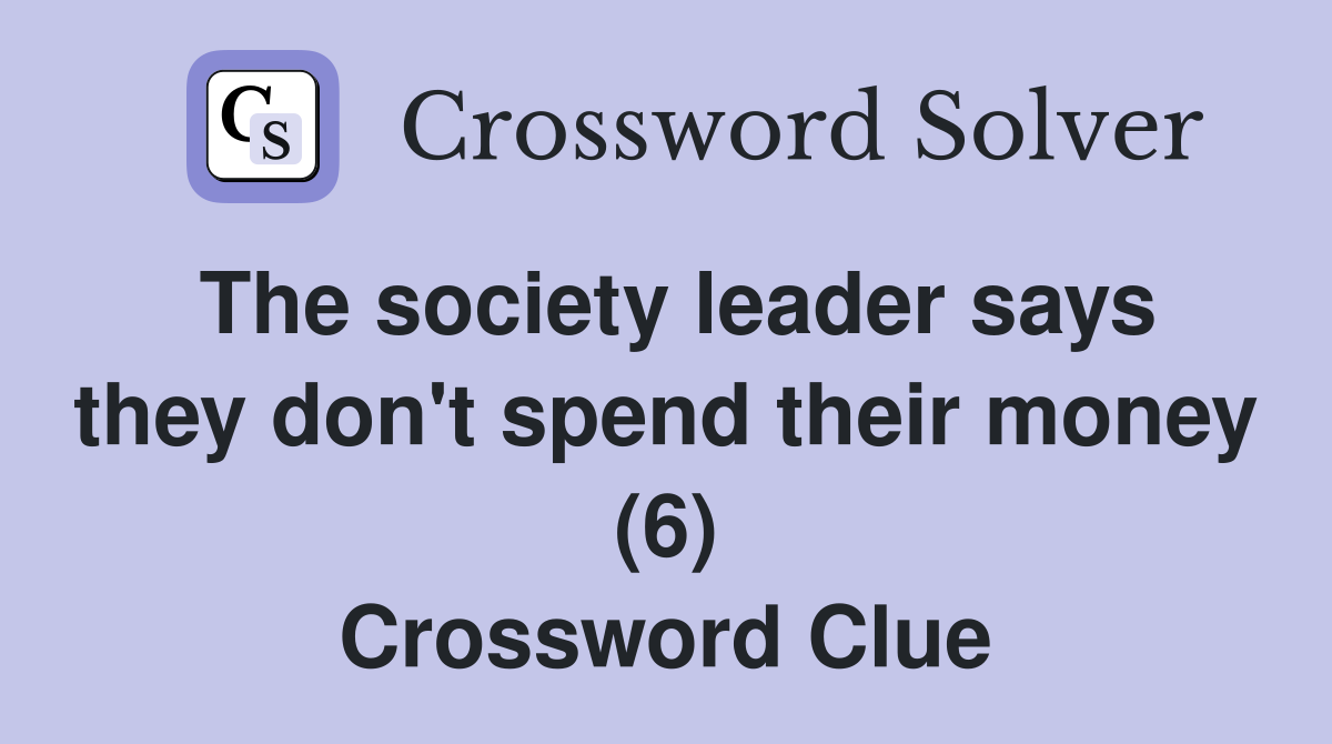 The society leader says they don't spend their money (6) Crossword Clue