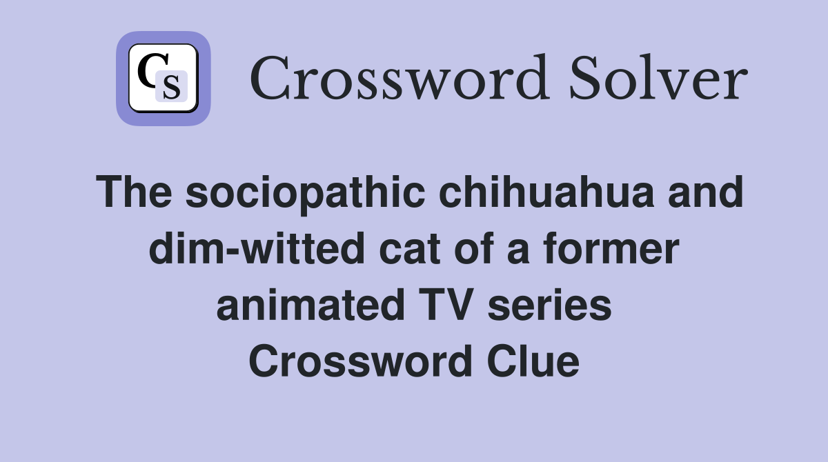 The sociopathic chihuahua and dim-witted cat of a former animated TV series Crossword Clue