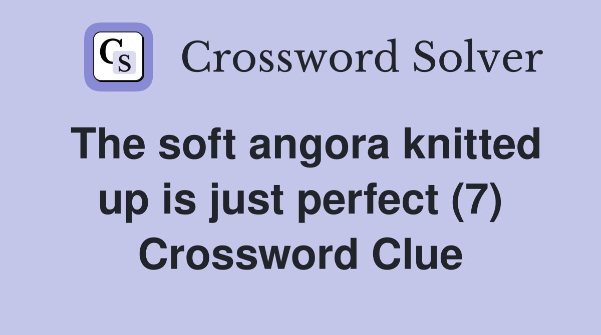The soft angora knitted up is just perfect (7) Crossword Clue