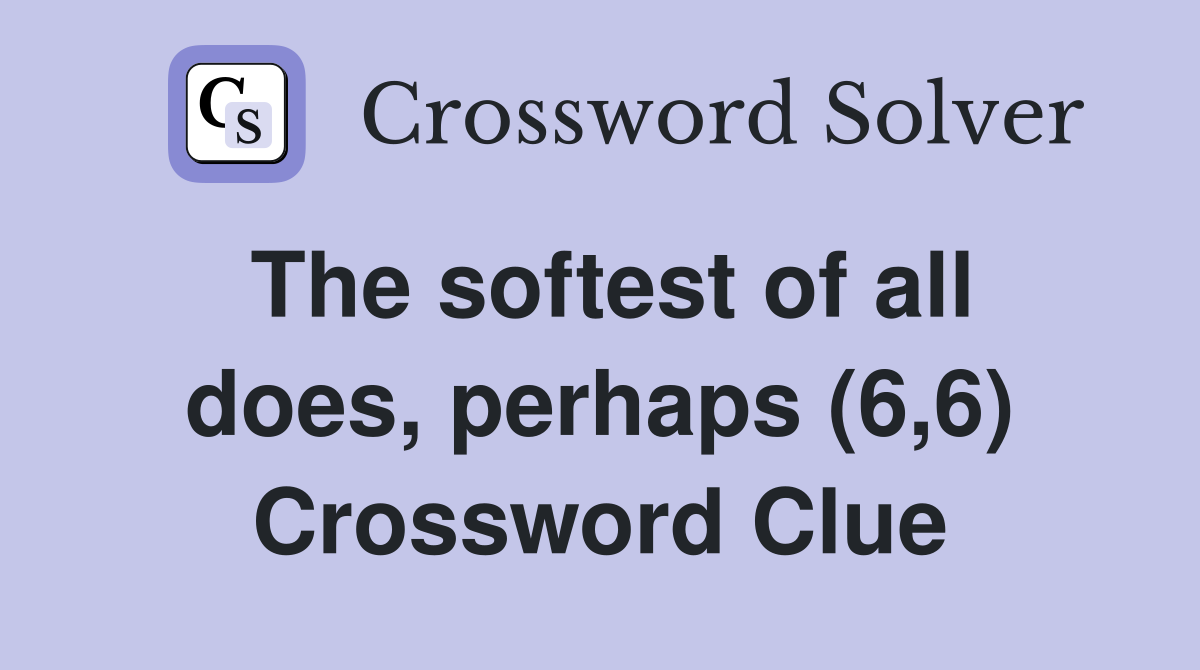 The softest of all does perhaps (6 6) Crossword Clue Answers