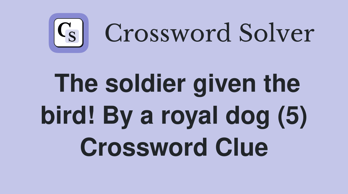 The soldier given the bird! By a royal dog (5) Crossword Clue