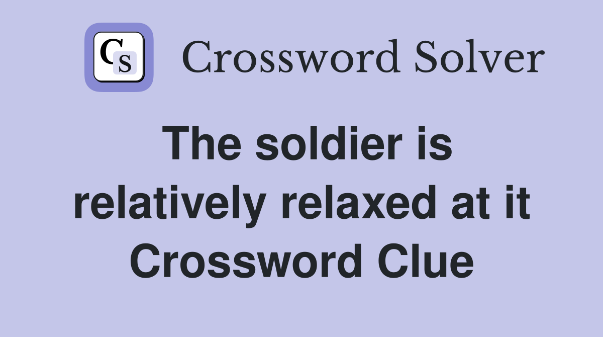 The soldier is relatively relaxed at it Crossword Clue