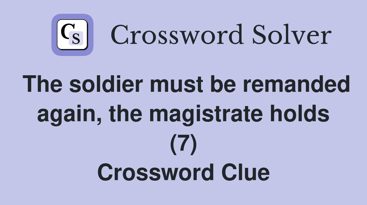 The soldier must be remanded again, the magistrate holds (7) Crossword Clue