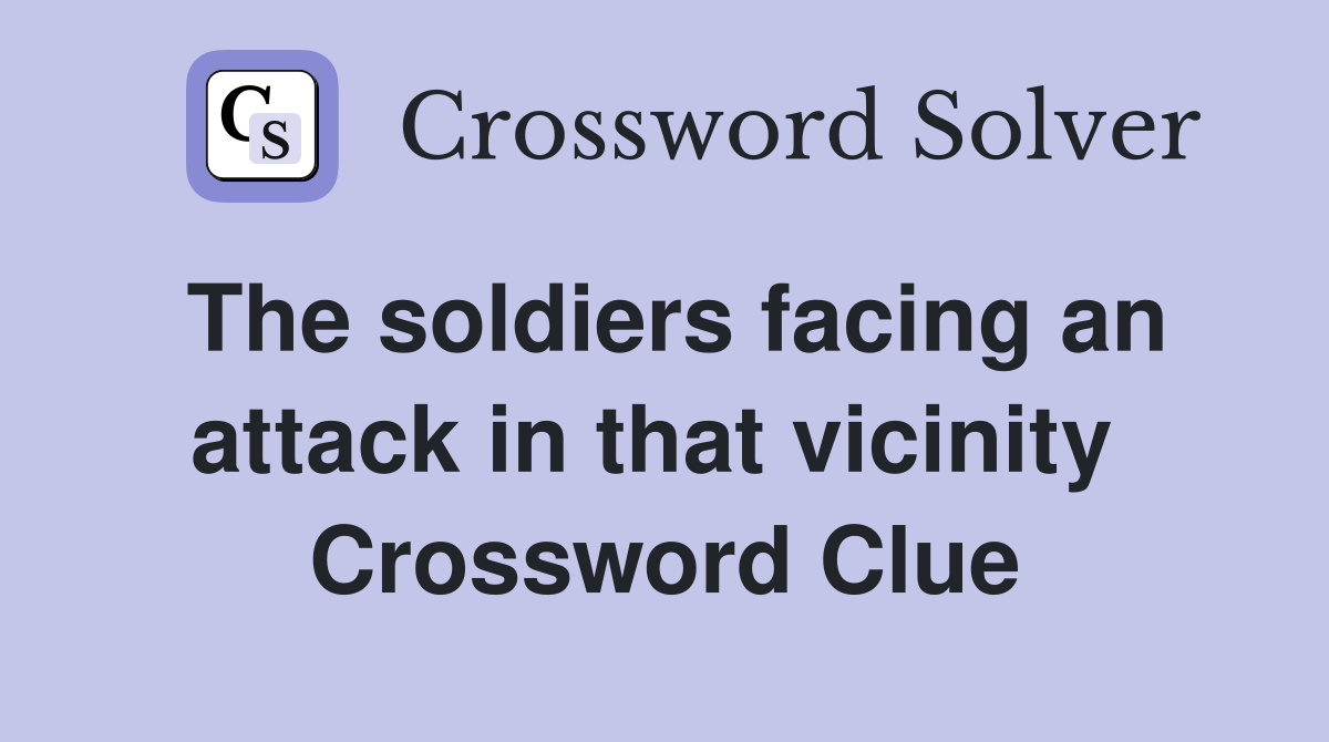The soldiers facing an attack in that vicinity  Crossword Clue