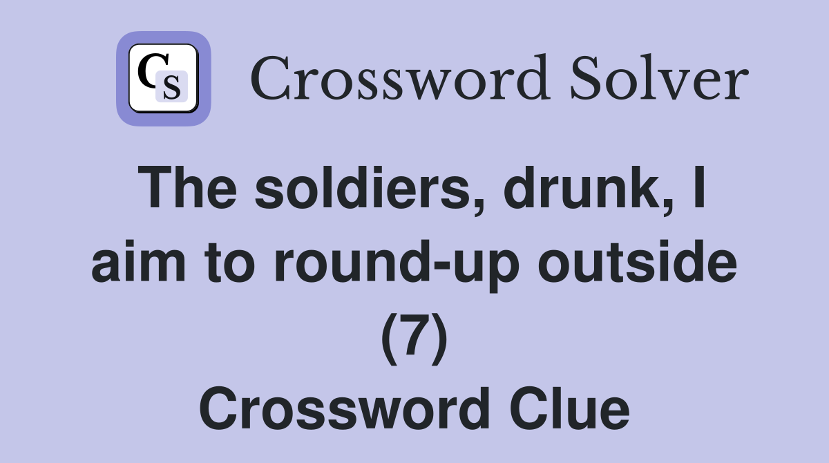 The soldiers, drunk, I aim to round-up outside (7) Crossword Clue