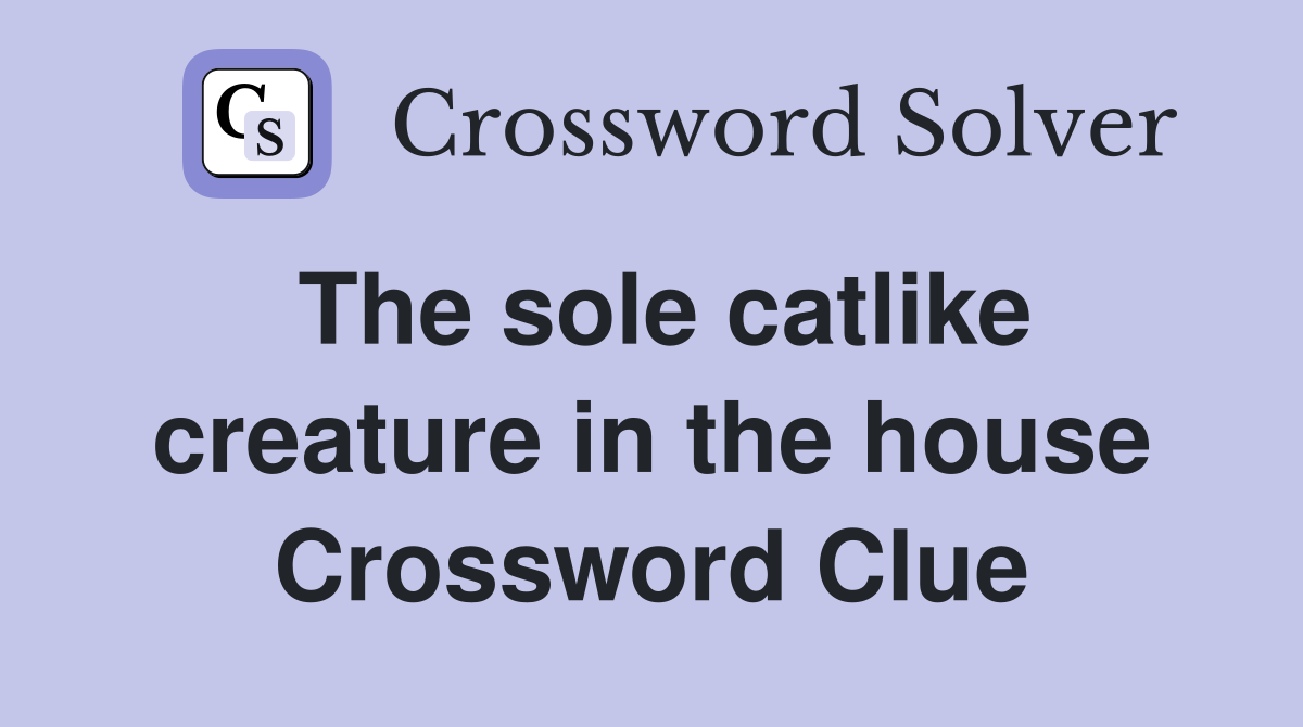 The sole catlike creature in the house Crossword Clue