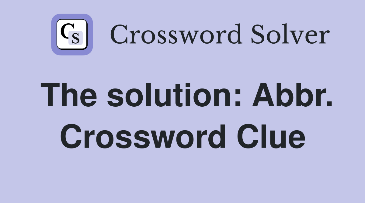 The solution: Abbr. Crossword Clue