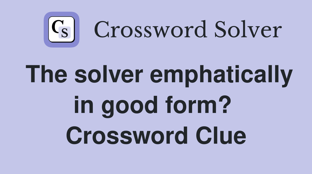 The solver emphatically in good form?  Crossword Clue