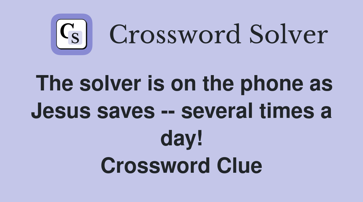 The solver is on the phone as Jesus saves -- several times a day! Crossword Clue