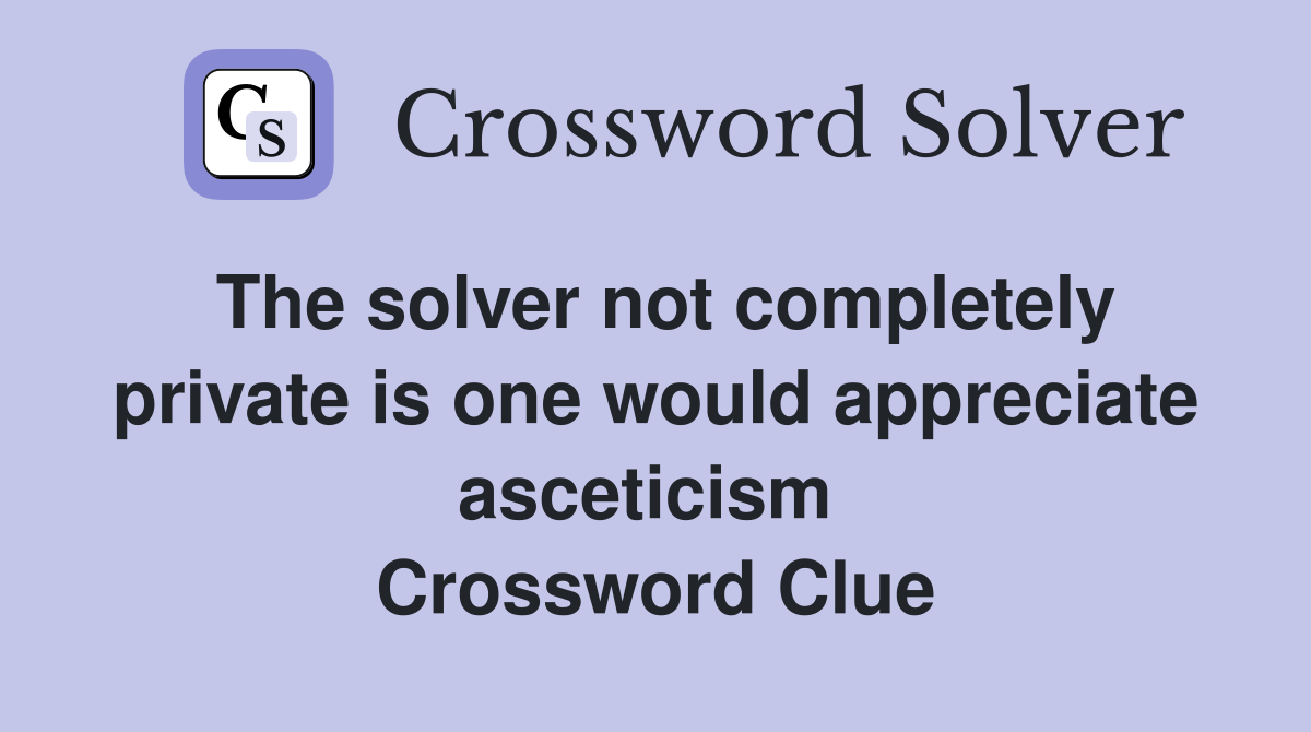 The solver not completely private is one would appreciate asceticism  Crossword Clue