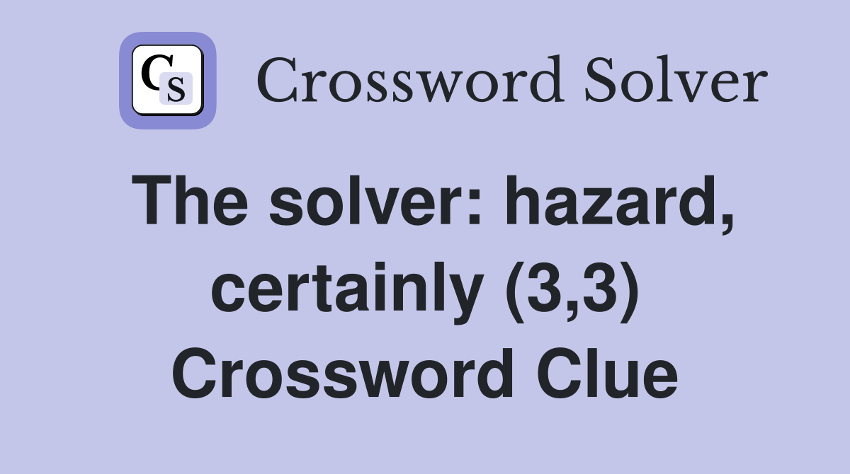 The solver: hazard, certainly (3,3) Crossword Clue