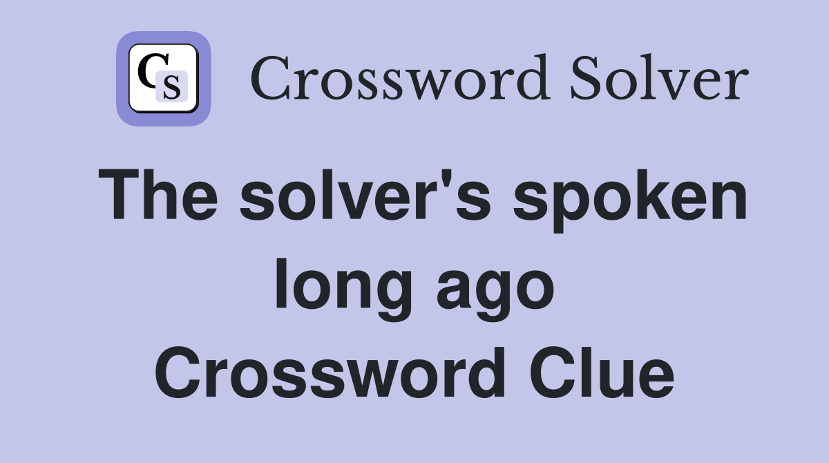 The solver's spoken long ago Crossword Clue