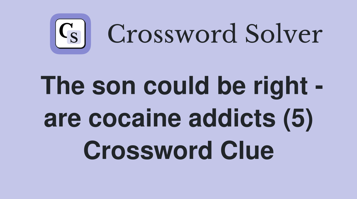 The son could be right - are cocaine addicts (5) Crossword Clue