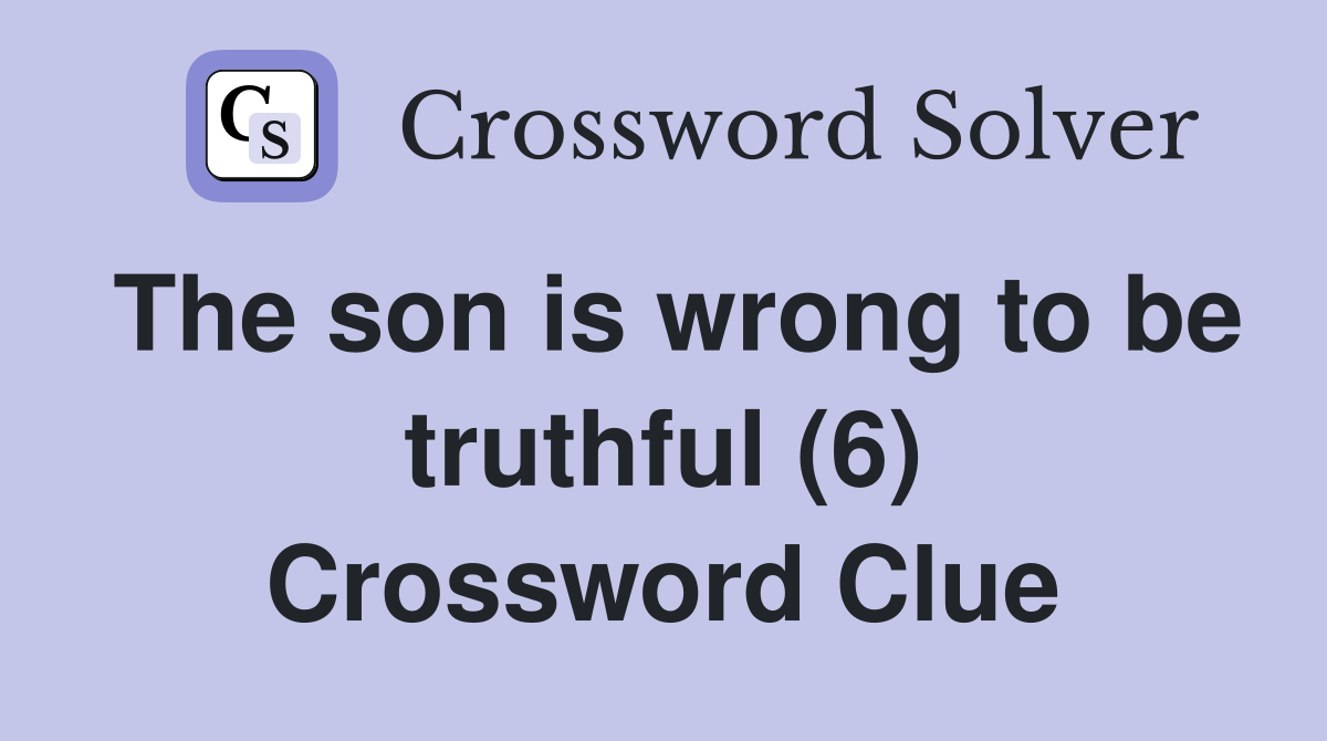 The son is wrong to be truthful (6) Crossword Clue