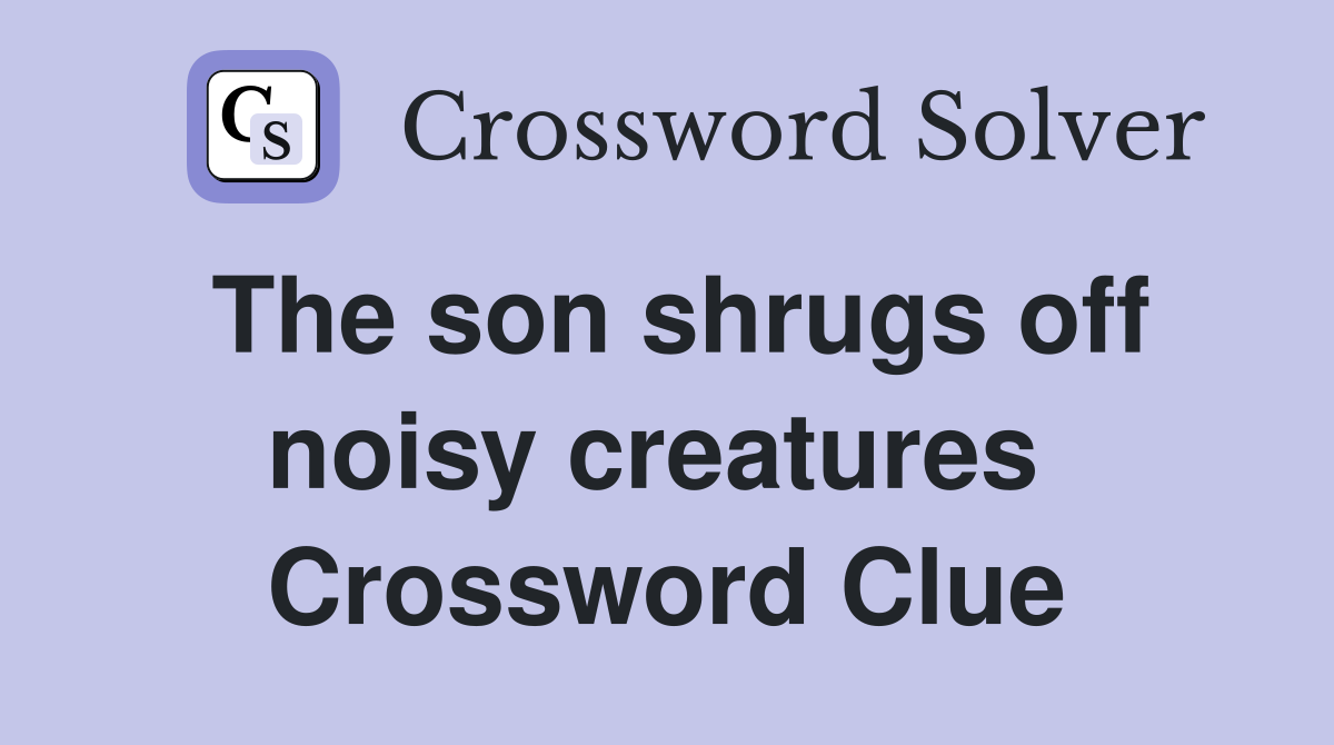 The son shrugs off noisy creatures  Crossword Clue