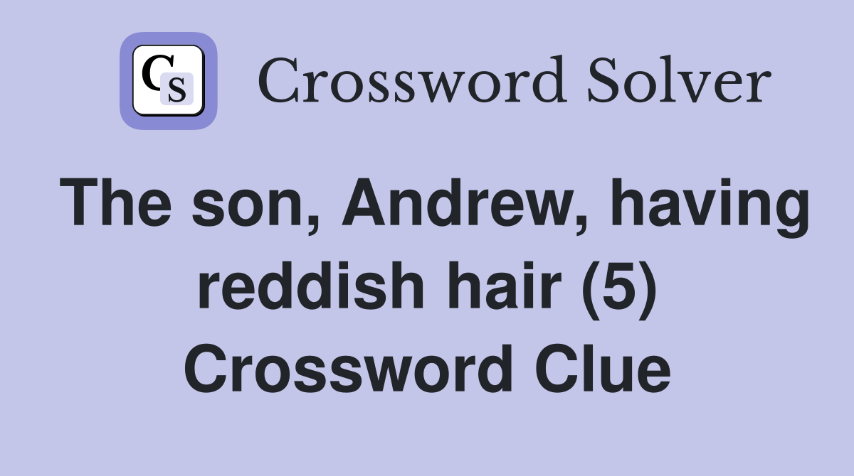 The son, Andrew, having reddish hair (5) Crossword Clue