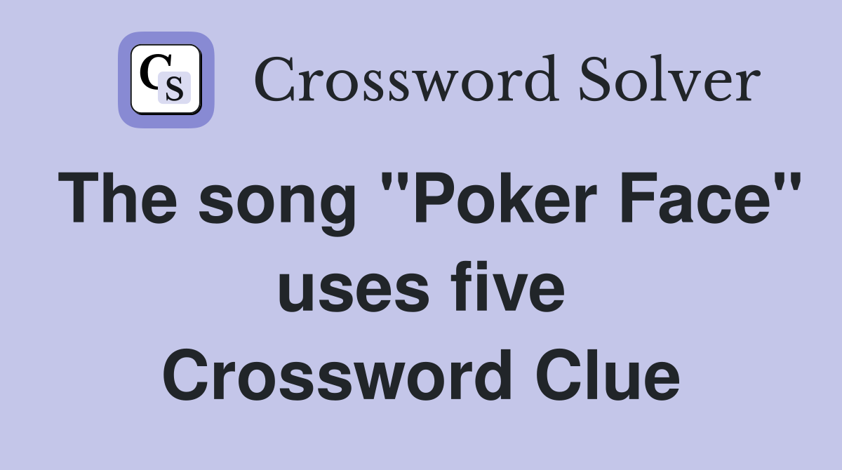 The song "Poker Face" uses five Crossword Clue