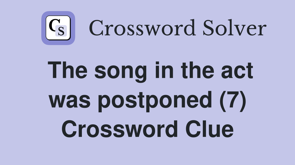 The song in the act was postponed (7) Crossword Clue