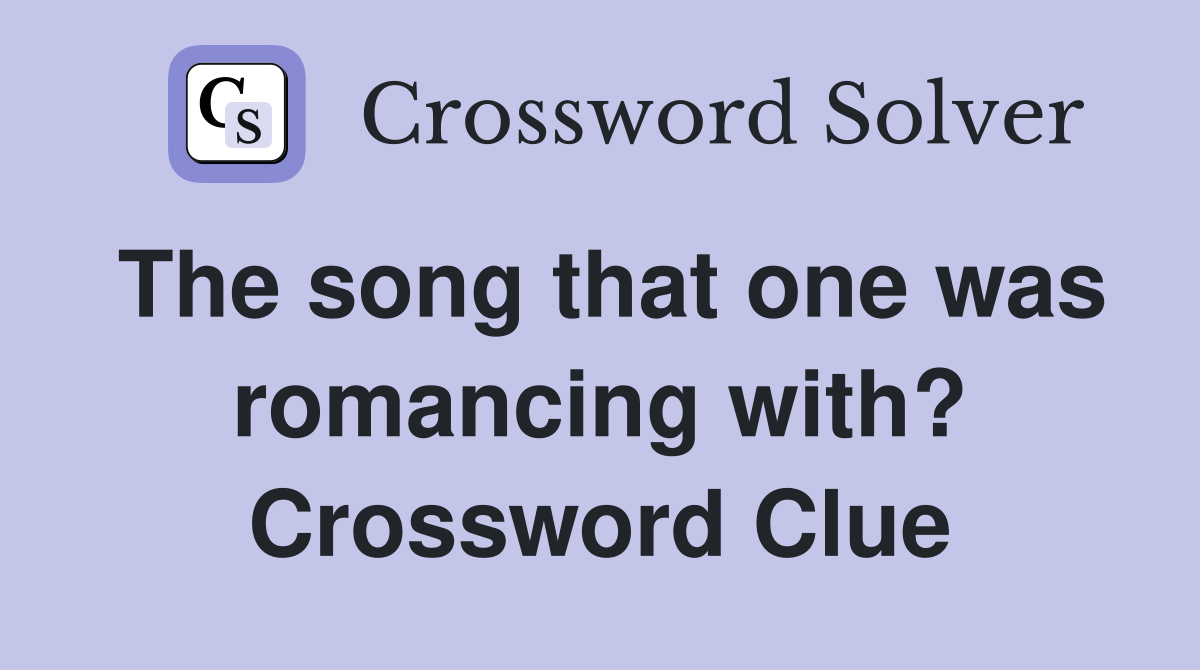 The song that one was romancing with? Crossword Clue