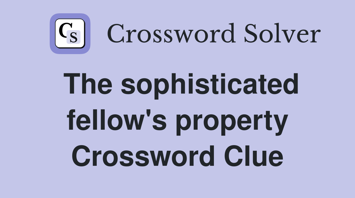The sophisticated fellow's property Crossword Clue