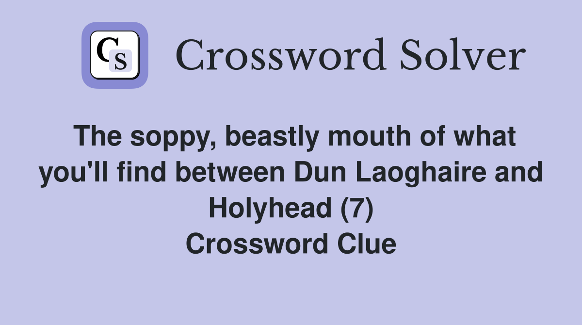 The soppy, beastly mouth of what you'll find between Dun Laoghaire and Holyhead (7) Crossword Clue