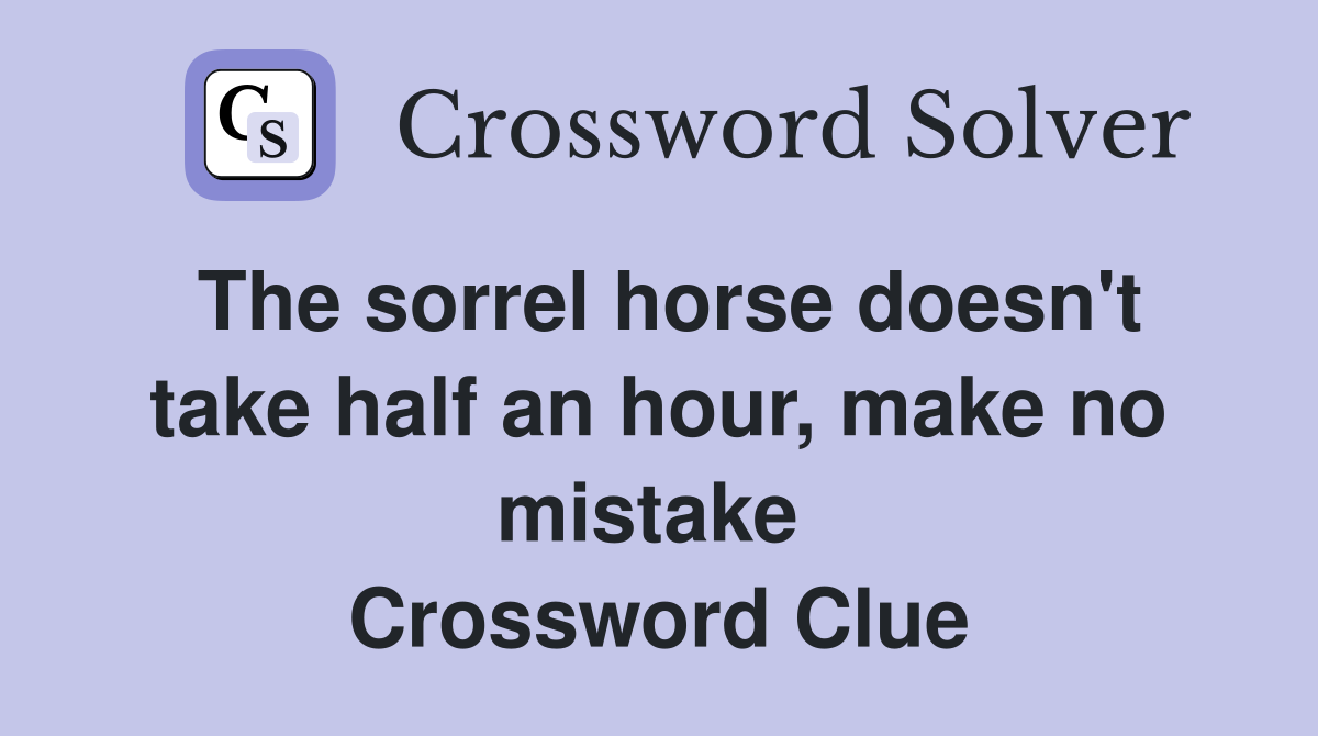 The sorrel horse doesn't take half an hour, make no mistake  Crossword Clue