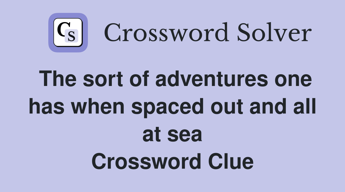 The sort of adventures one has when spaced out and all at sea Crossword Clue