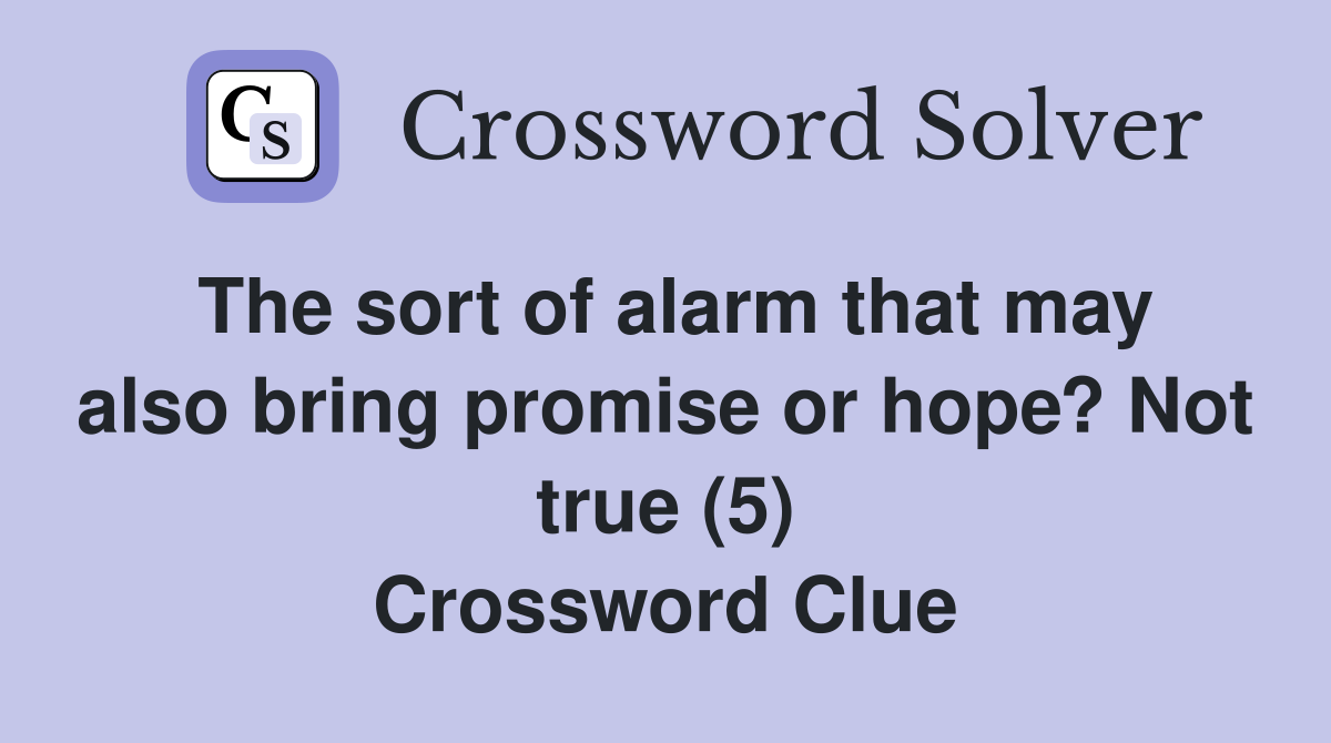 The sort of alarm that may also bring promise or hope? Not true (5) Crossword Clue