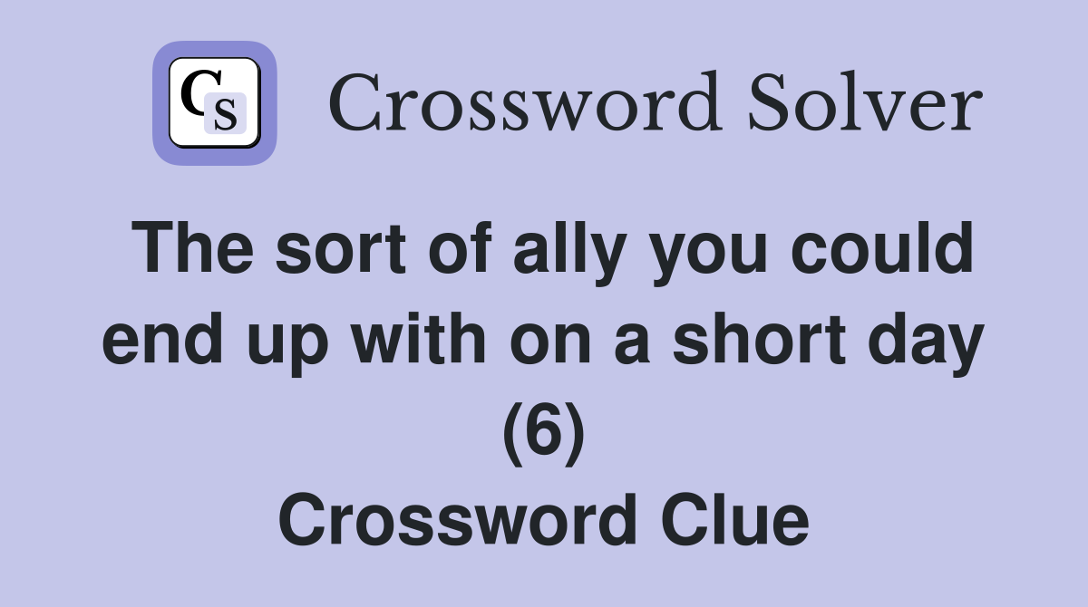 The sort of ally you could end up with on a short day (6) Crossword Clue