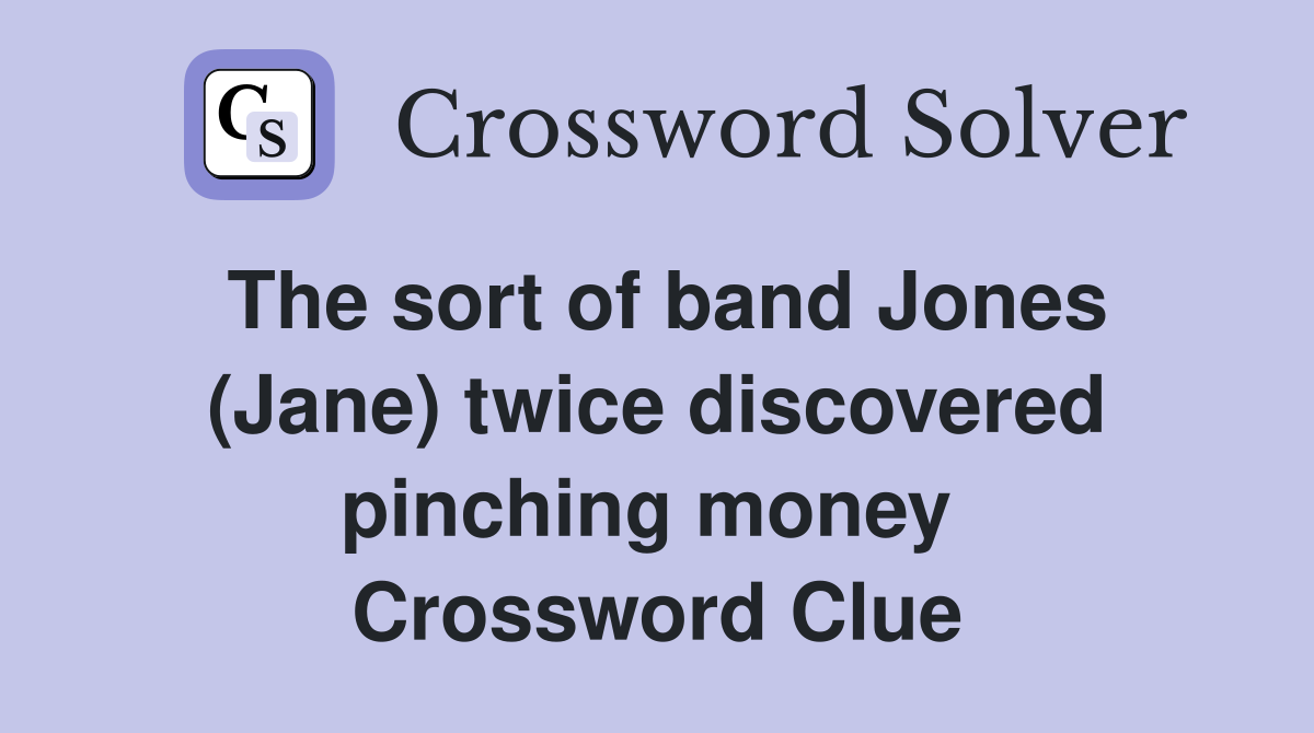 The sort of band Jones (Jane) twice discovered pinching money  Crossword Clue