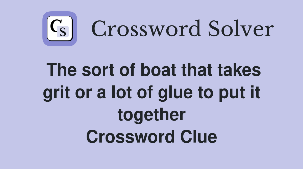 The sort of boat that takes grit or a lot of glue to put it together Crossword Clue