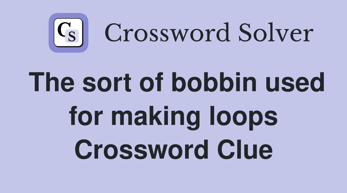 The sort of bobbin used for making loops Crossword Clue