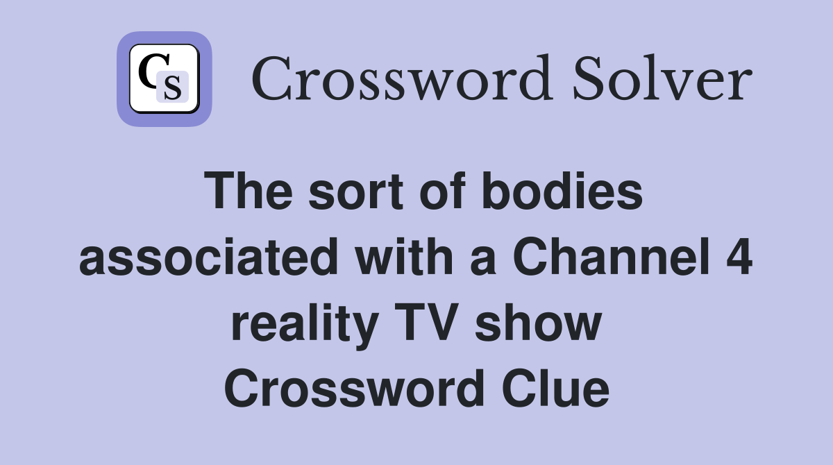 The sort of bodies associated with a Channel 4 reality TV show Crossword Clue