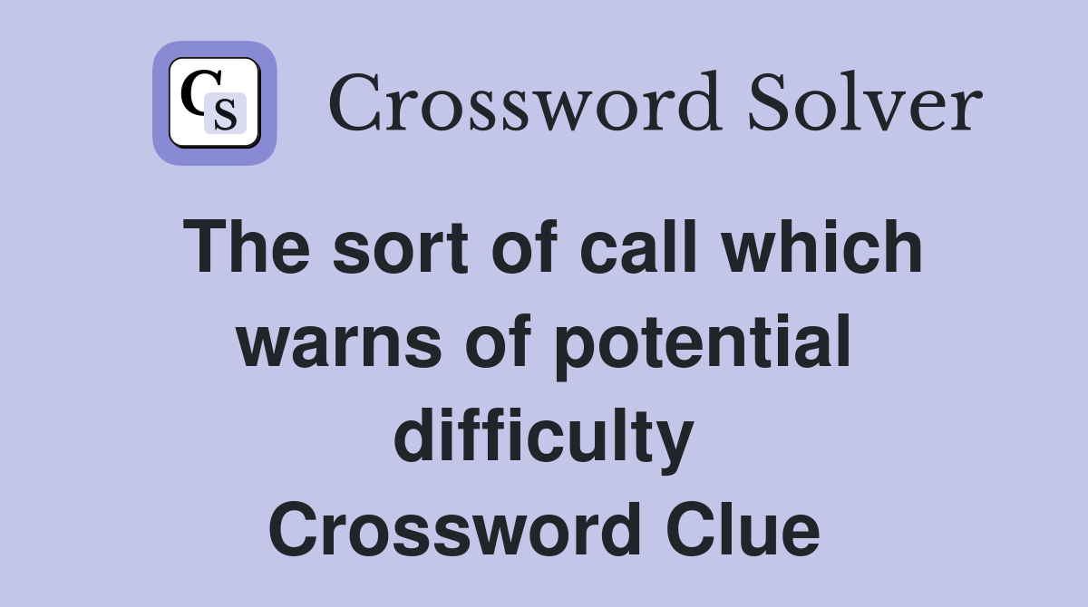 The sort of call which warns of potential difficulty Crossword Clue