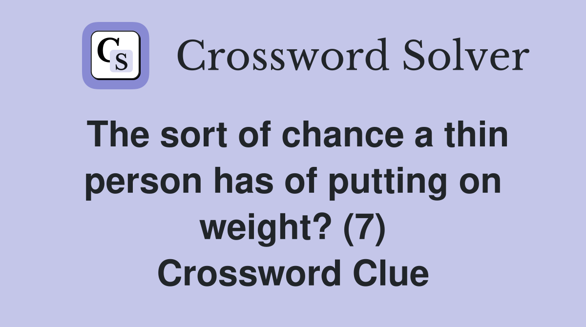 The sort of chance a thin person has of putting on weight? (7) Crossword Clue