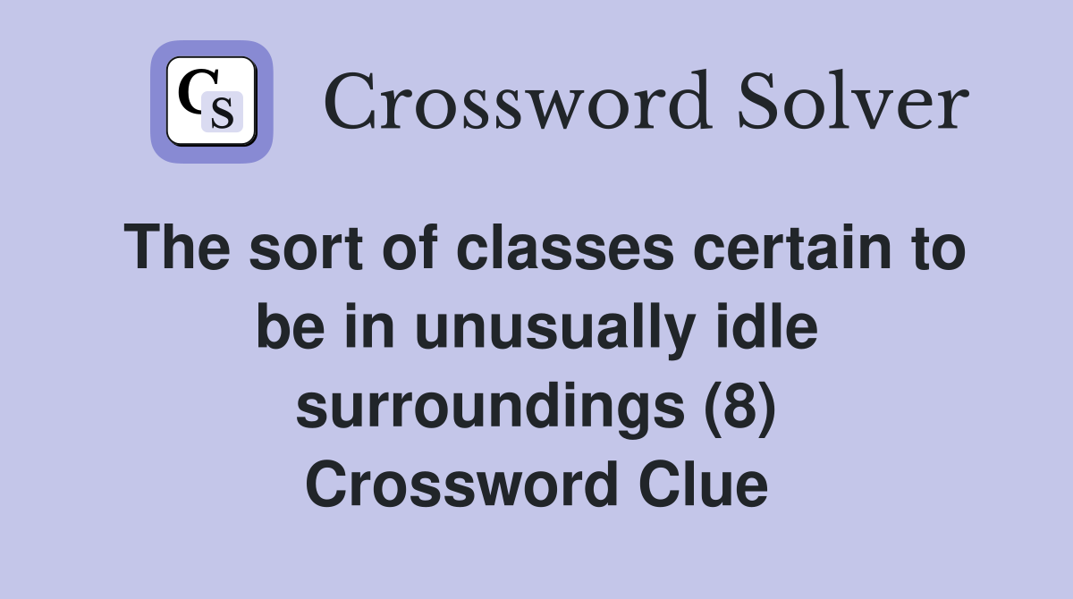 The sort of classes certain to be in unusually idle surroundings (8) Crossword Clue