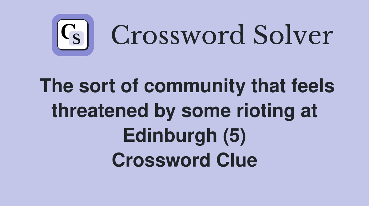 The sort of community that feels threatened by some rioting at Edinburgh (5) Crossword Clue