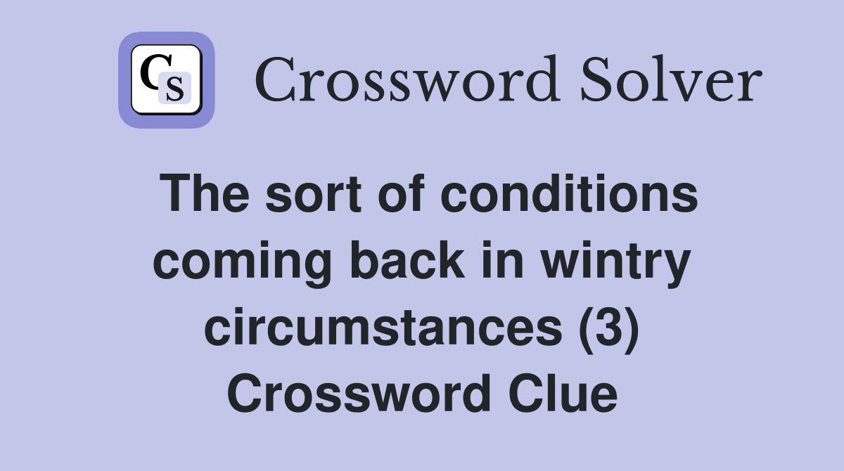 The sort of conditions coming back in wintry circumstances (3) Crossword Clue