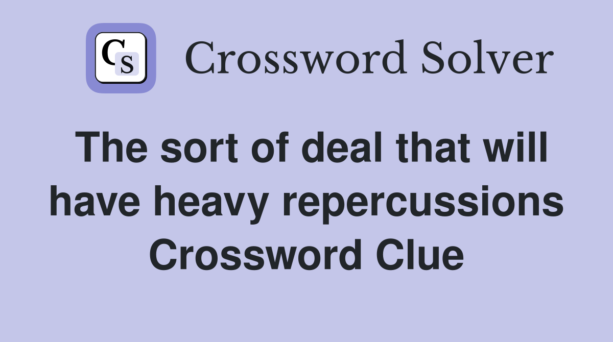The sort of deal that will have heavy repercussions Crossword Clue