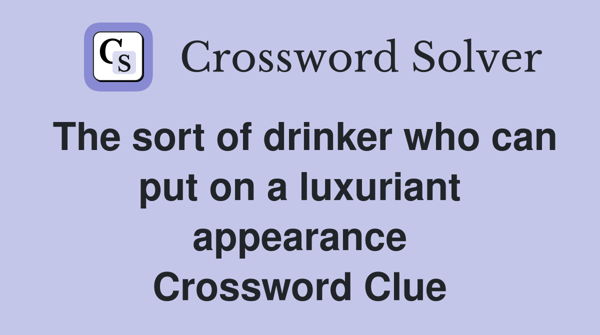 The sort of drinker who can put on a luxuriant appearance Crossword Clue