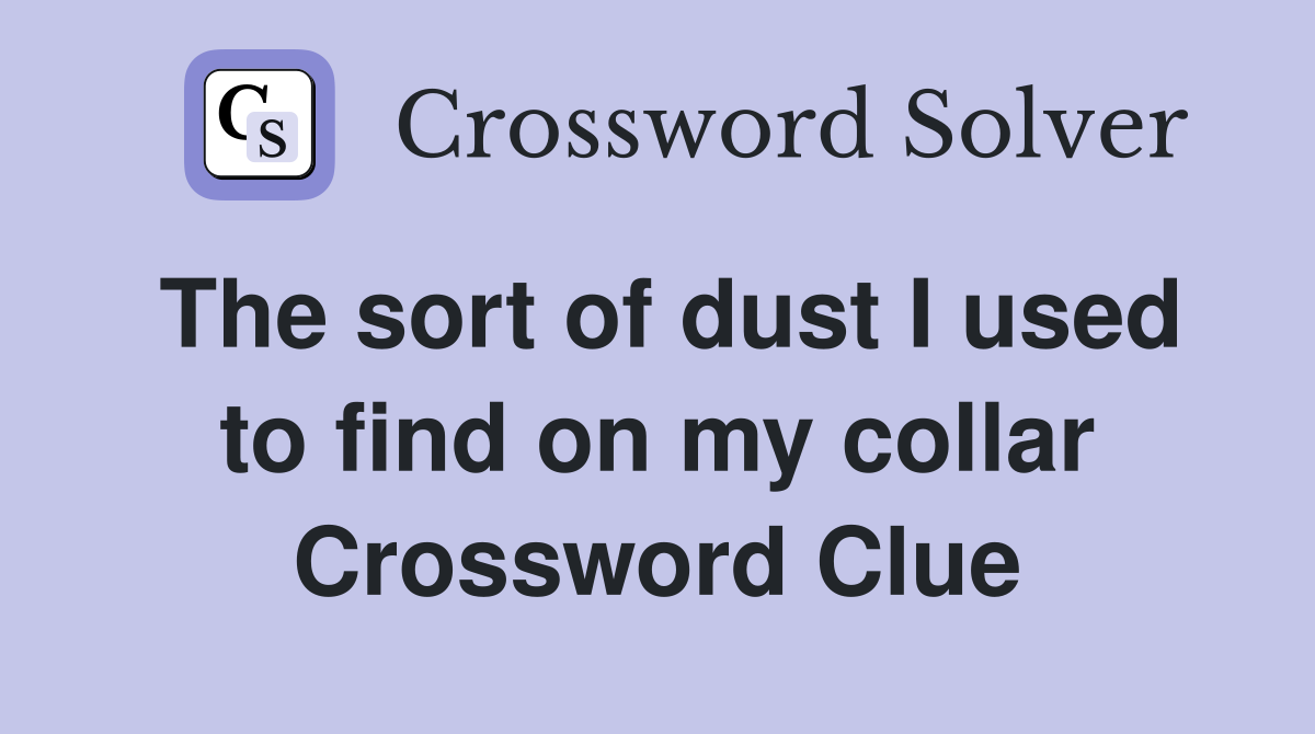 The sort of dust I used to find on my collar Crossword Clue