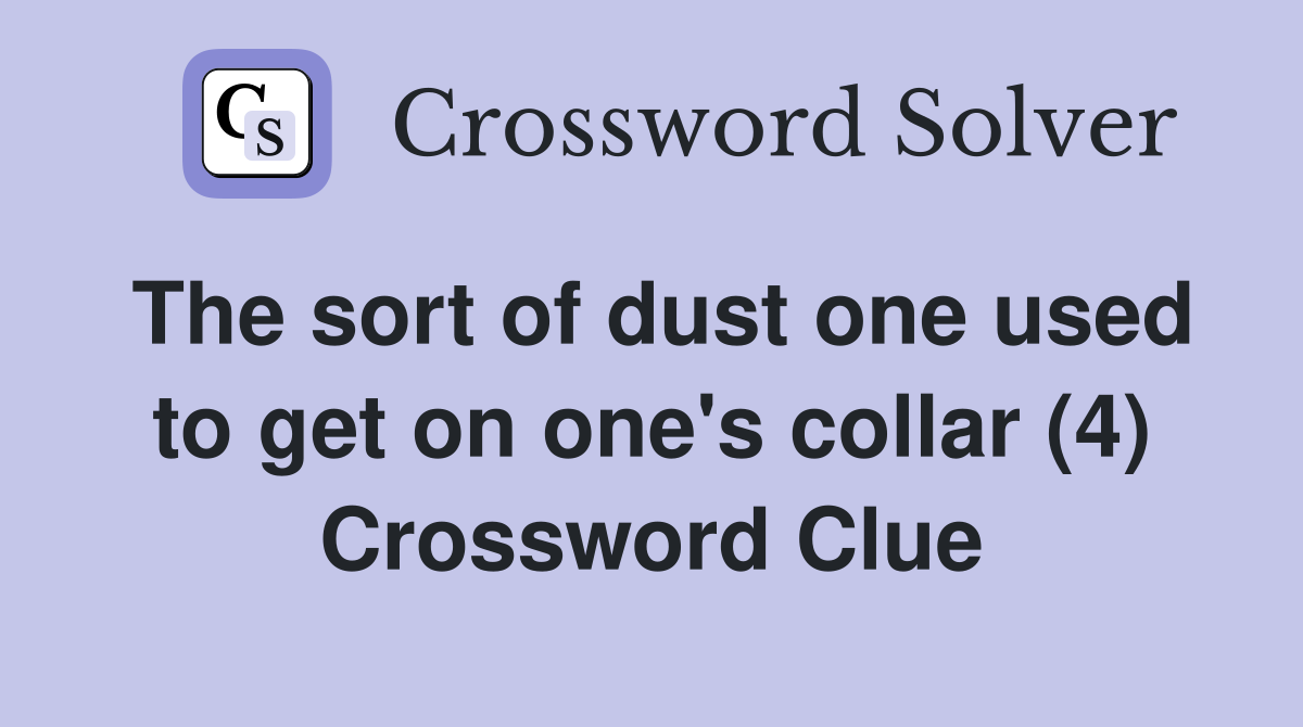 The sort of dust one used to get on one's collar (4) Crossword Clue