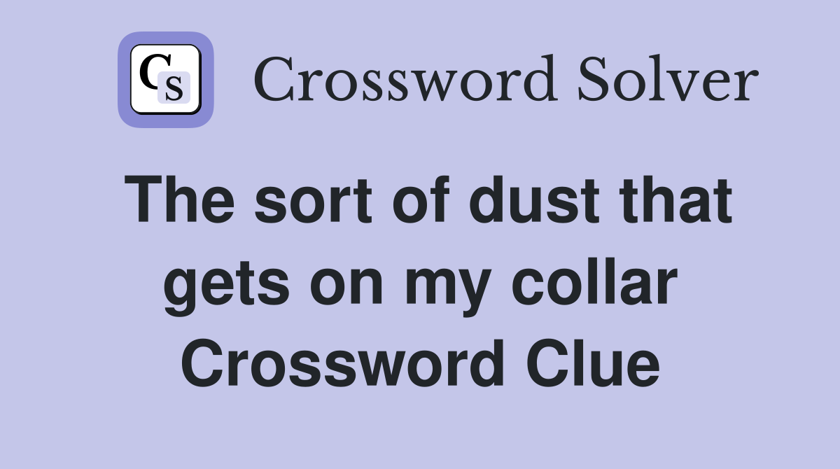 The sort of dust that gets on my collar Crossword Clue