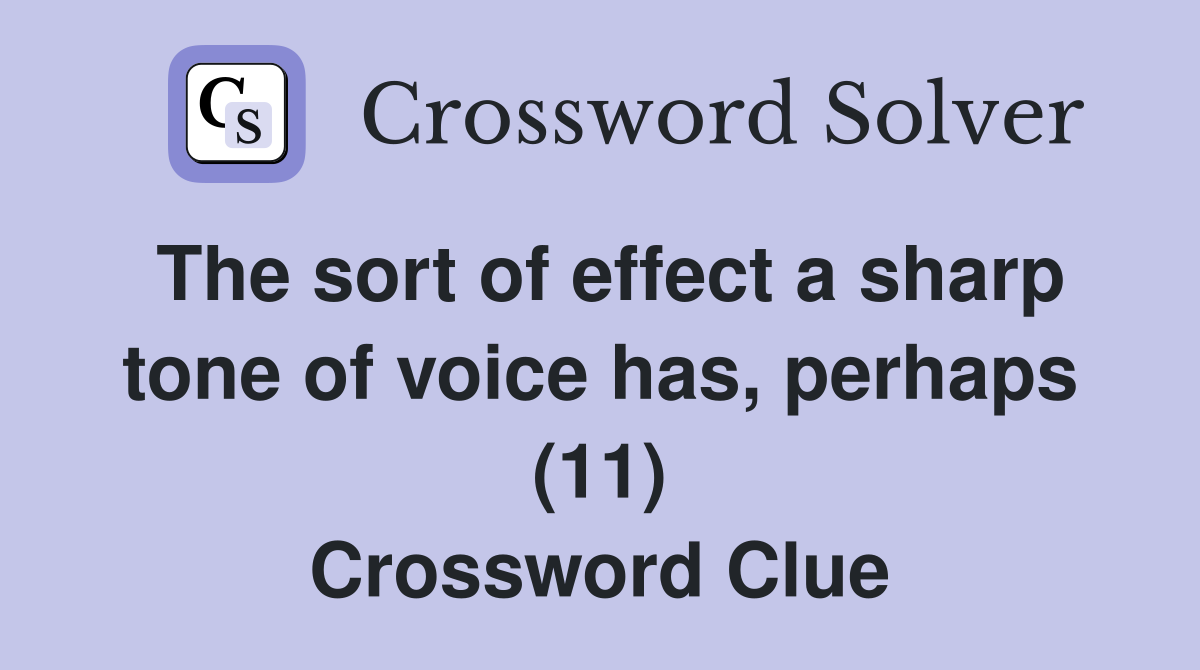 The sort of effect a sharp tone of voice has, perhaps (11) Crossword Clue